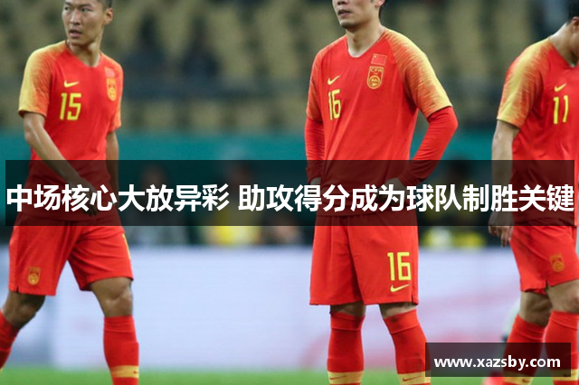 中场核心大放异彩 助攻得分成为球队制胜关键
