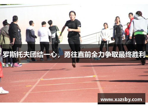 罗斯托夫团结一心,勇往直前全力争取最终胜利
