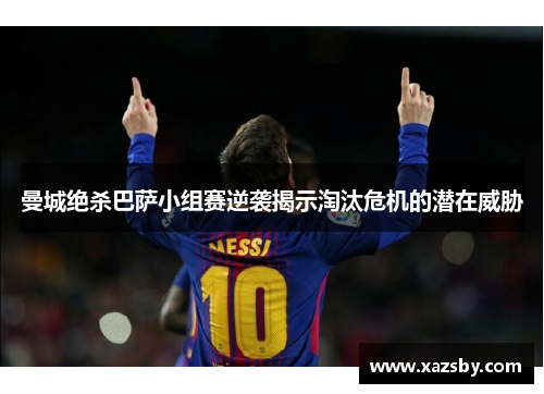 曼城绝杀巴萨小组赛逆袭揭示淘汰危机的潜在威胁