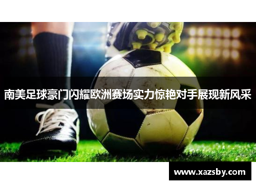 南美足球豪门闪耀欧洲赛场实力惊艳对手展现新风采