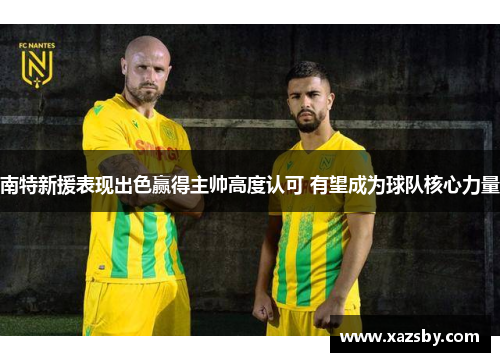 南特新援表现出色赢得主帅高度认可 有望成为球队核心力量