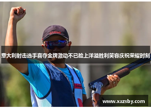 意大利射击选手喜夺金牌激动不已脸上洋溢胜利笑容庆祝荣耀时刻
